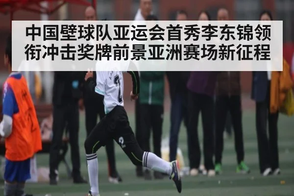 中国壁球队亚运会首秀李东锦领衔冲击奖牌前景亚洲赛场新征程（BANDAO SPORTS）